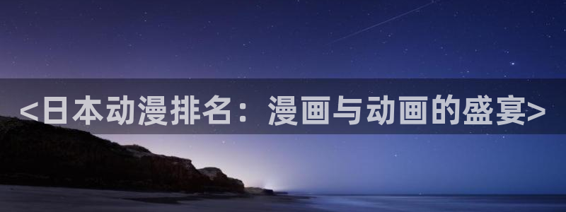 里番acg漫画无翼鸟：<日本动漫排名：漫画与动画的盛宴>
