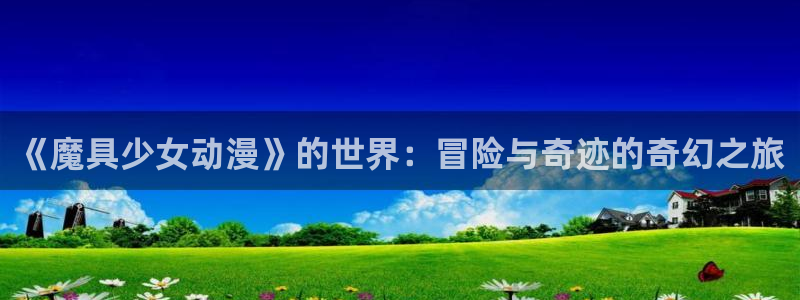 日本口工里番漫画：《魔具少女动漫》的世界：冒险与奇迹的奇幻之旅