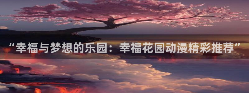 里番同人动漫：“幸福与梦想的乐园：幸福花园动漫精彩推荐”